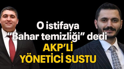 O istifaya “Bahar temizliği” dedi AKP’li yönetici sustu